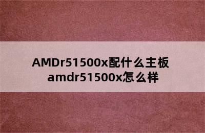 AMDr51500x配什么主板 amdr51500x怎么样